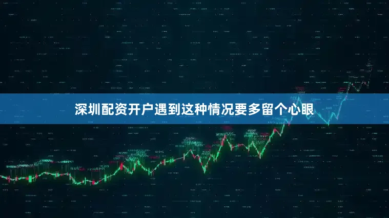 深圳配资开户遇到这种情况要多留个心眼