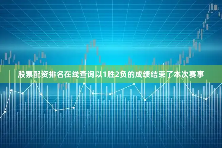 股票配资排名在线查询以1胜2负的成绩结束了本次赛事