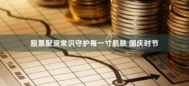 股票配资常识守护每一寸肌肤 国庆时节