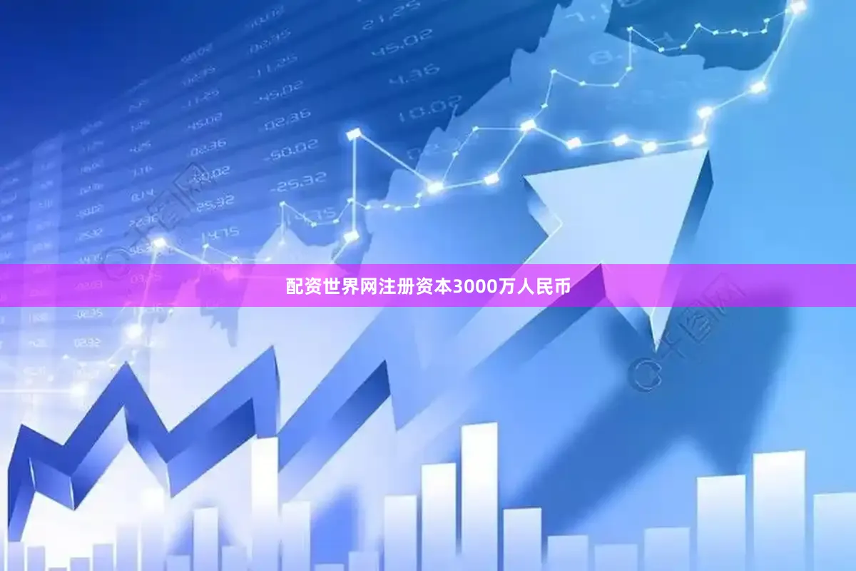配资世界网注册资本3000万人民币