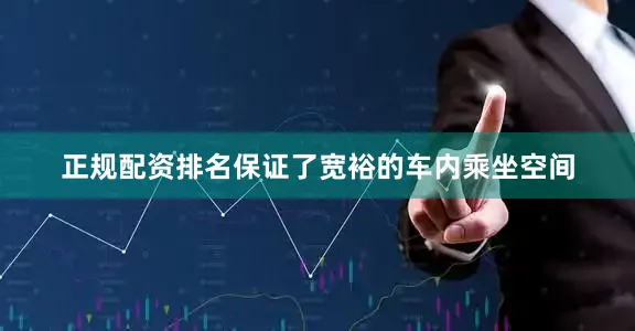 正规配资排名保证了宽裕的车内乘坐空间