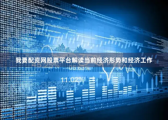 我要配资网股票平台解读当前经济形势和经济工作