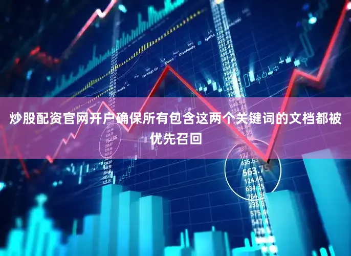 炒股配资官网开户确保所有包含这两个关键词的文档都被优先召回