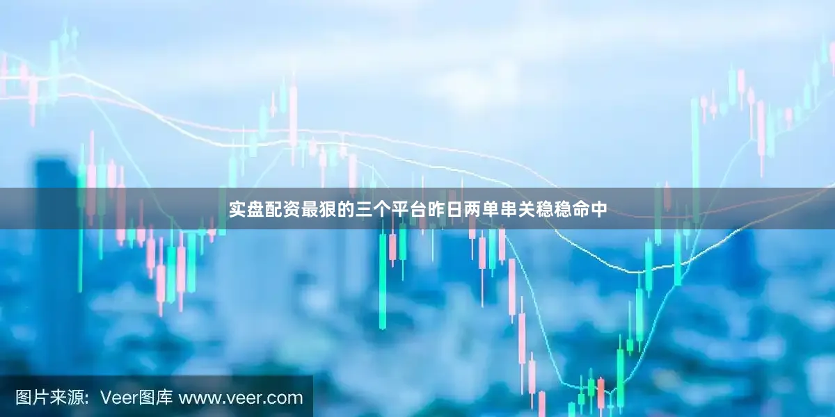 实盘配资最狠的三个平台昨日两单串关稳稳命中