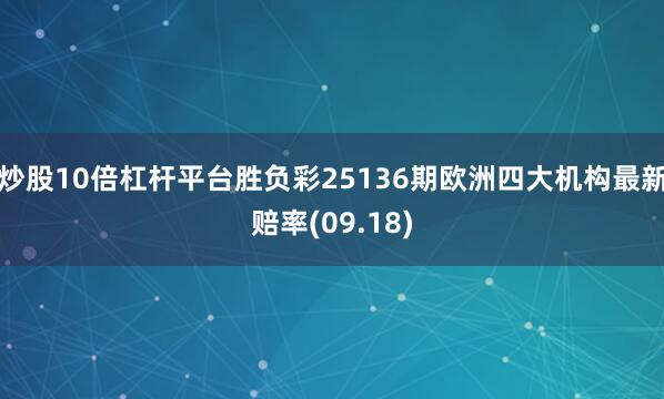炒股10倍杠杆平台胜负彩25136期欧洲四大机构最新赔率(09.18)