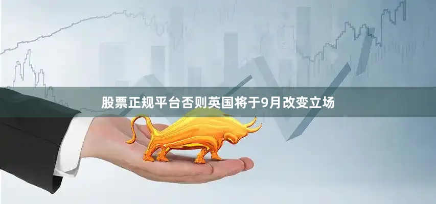 股票正规平台否则英国将于9月改变立场