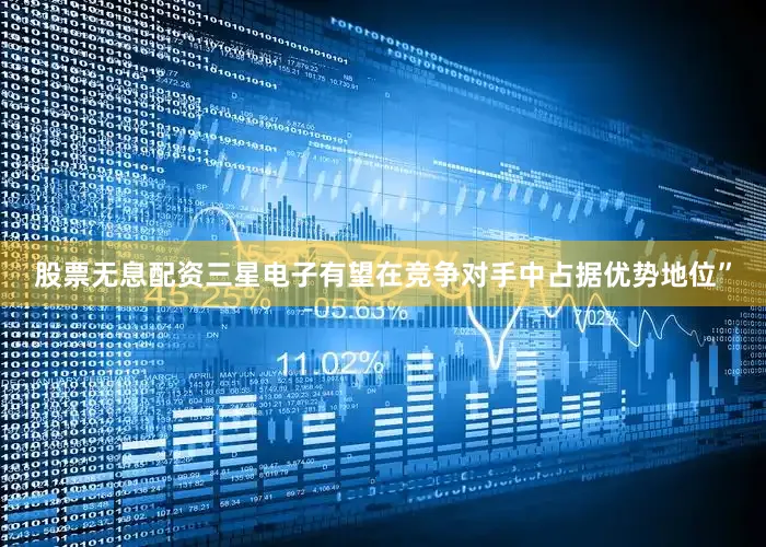 股票无息配资三星电子有望在竞争对手中占据优势地位”